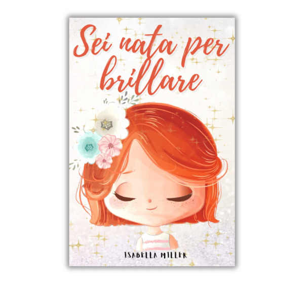 Copertina del libro "Sei nata per brillare" di Isabella Miller. Illustrazione di una bambina con capelli rossi, occhi chiusi e decorazioni floreali tra i capelli, su sfondo luminoso.